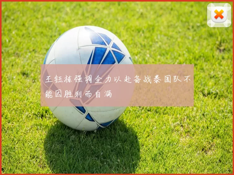 王钰栋强调全力以赴备战泰国队不能因胜利而自满