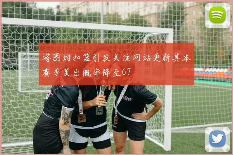 塔图姆扣篮引发关注网站更新其本赛季复出概率降至67