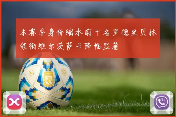 本赛季身价缩水前十名罗德里贝林领衔维尔茨萨卡降幅显著