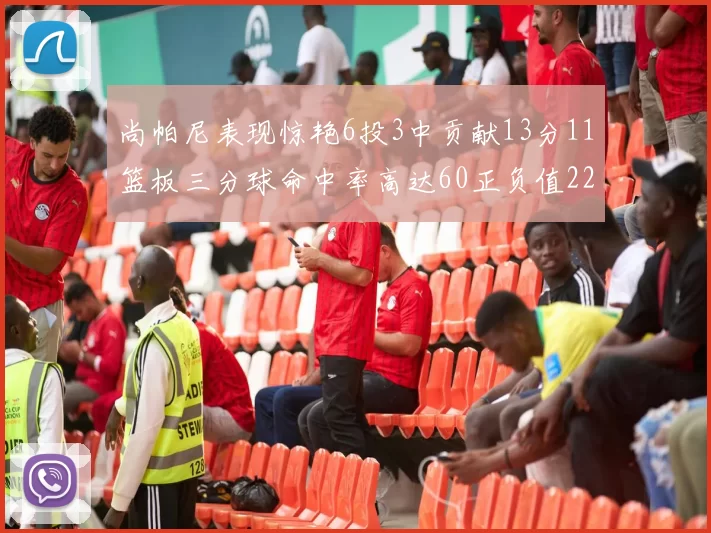 尚帕尼表现惊艳6投3中贡献13分11篮板三分球命中率高达60正负值22