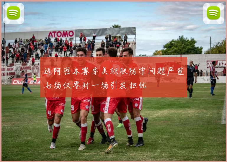 迈阿密本赛季美职联防守问题严重七场仅零封一场引发担忧