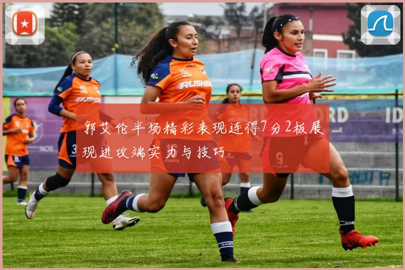 郭艾伦半场精彩表现连得7分2板展现进攻端实力与技巧