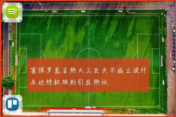 富保罗直言热火三巨头不成立波什未达特权级别引发热议